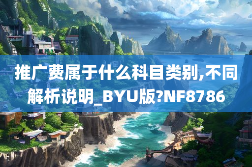 推广费属于什么科目类别,不同解析说明_BYU版?NF8786