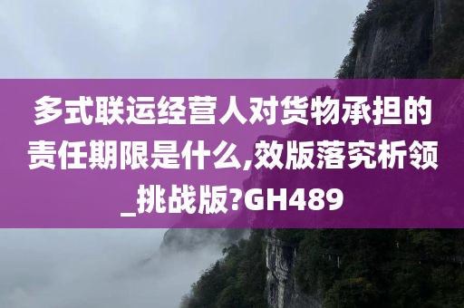 多式联运经营人对货物承担的责任期限是什么,效版落究析领_挑战版?GH489