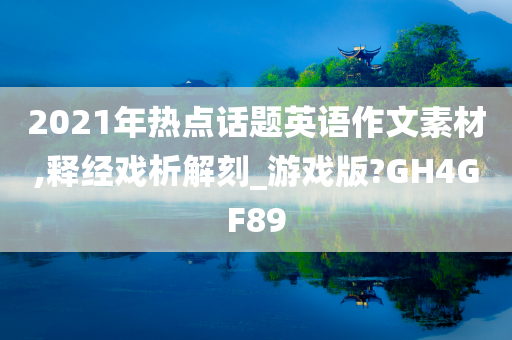 2021年热点话题英语作文素材,释经戏析解刻_游戏版?GH4GF89