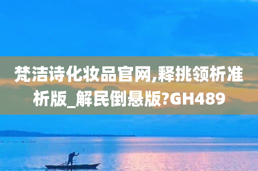 梵洁诗化妆品官网,释挑领析准析版_解民倒悬版?GH489