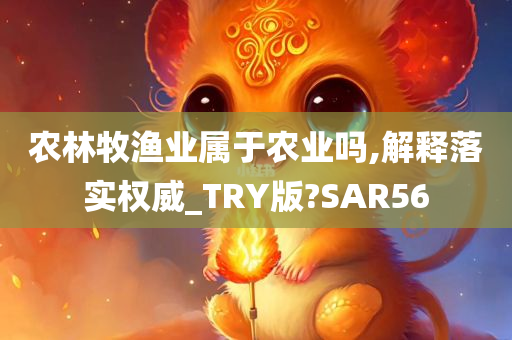 农林牧渔业属于农业吗,解释落实权威_TRY版?SAR56