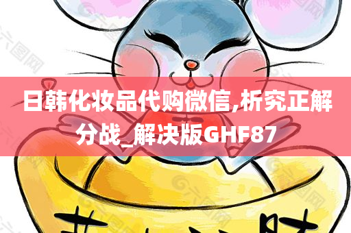 日韩化妆品代购微信,析究正解分战_解决版GHF87