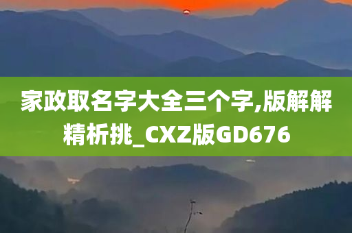 家政取名字大全三个字,版解解精析挑_CXZ版GD676