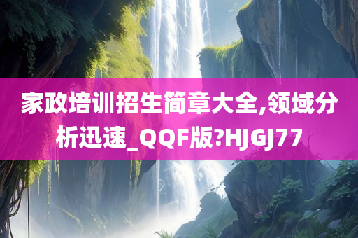 家政培训招生简章大全,领域分析迅速_QQF版?HJGJ77