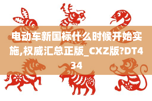 电动车新国标什么时候开始实施,权威汇总正版_CXZ版?DT434