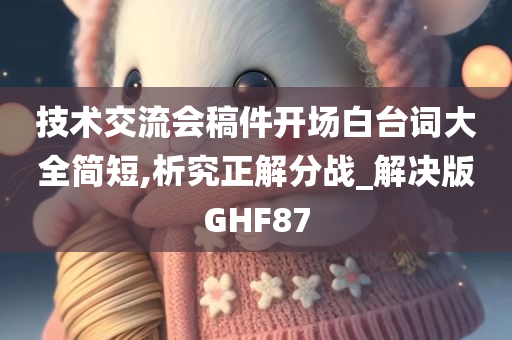 技术交流会稿件开场白台词大全简短,析究正解分战_解决版GHF87