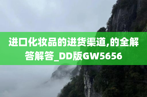 进口化妆品的进货渠道,的全解答解答_DD版GW5656