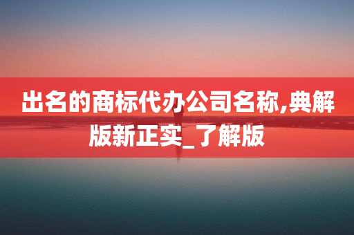 出名的商标代办公司名称,典解版新正实_了解版