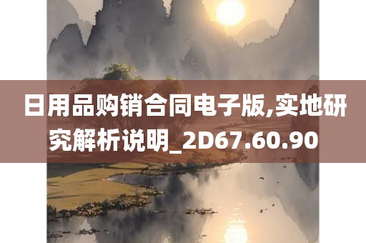 日用品购销合同电子版,实地研究解析说明_2D67.60.90