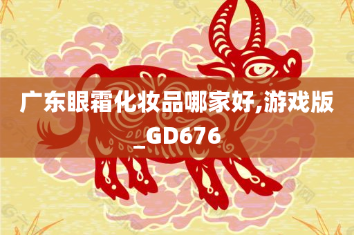 广东眼霜化妆品哪家好,游戏版_GD676