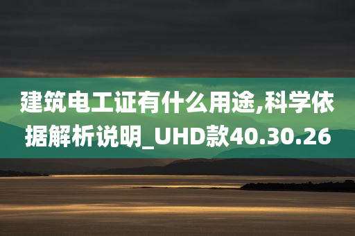 建筑电工证有什么用途,科学依据解析说明_UHD款40.30.26