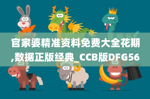 官家婆精准资料免费大全花期,数据正版经典_CCB版DFG56