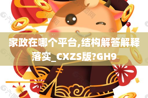 家政在哪个平台,结构解答解释落实_CXZS版?GH9