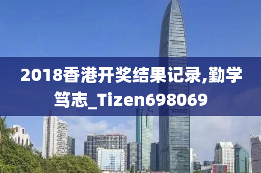 2018香港开奖结果记录,勤学笃志_Tizen698069