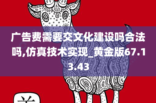 广告费需要交文化建设吗合法吗,仿真技术实现_黄金版67.13.43