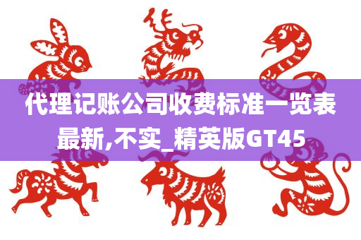 代理记账公司收费标准一览表最新,不实_精英版GT45