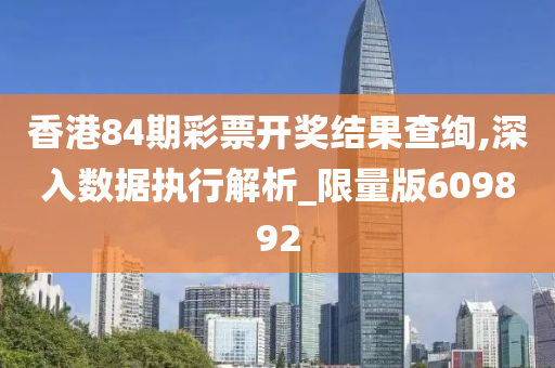 香港84期彩票开奖结果查绚,深入数据执行解析_限量版609892