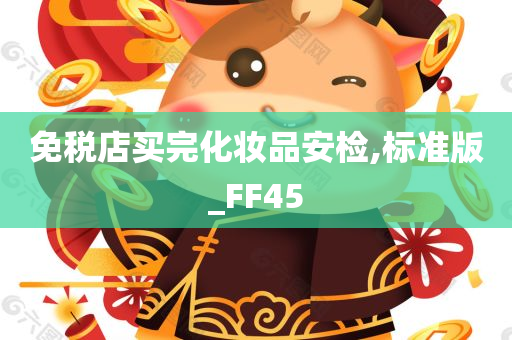 免税店买完化妆品安检,标准版_FF45