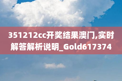 351212cc开奖结果澳门,实时解答解析说明_Gold617374