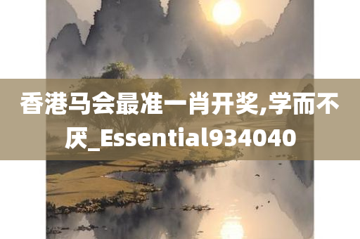 香港马会最准一肖开奖,学而不厌_Essential934040