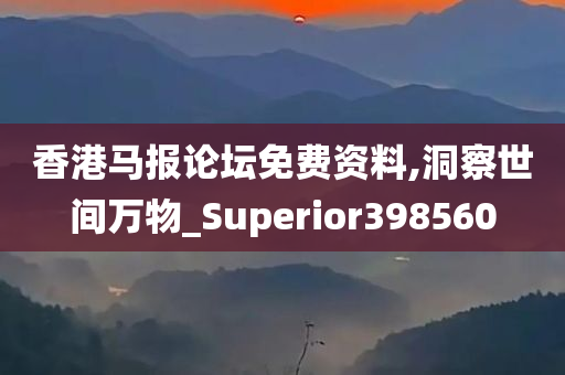 香港马报论坛免费资料,洞察世间万物_Superior398560