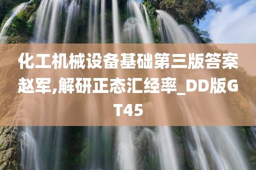 化工机械设备基础第三版答案赵军,解研正态汇经率_DD版GT45