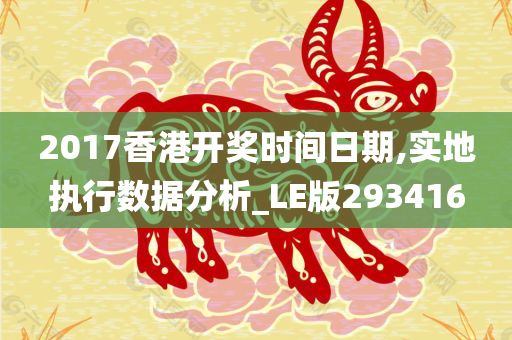 2017香港开奖时间日期,实地执行数据分析_LE版293416