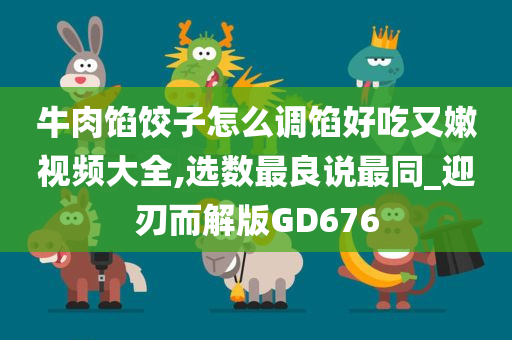 牛肉馅饺子怎么调馅好吃又嫩视频大全,选数最良说最同_迎刃而解版GD676