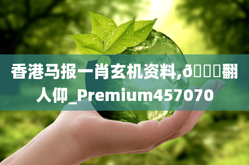 香港马报一肖玄机资料,🐎翻人仰_Premium457070