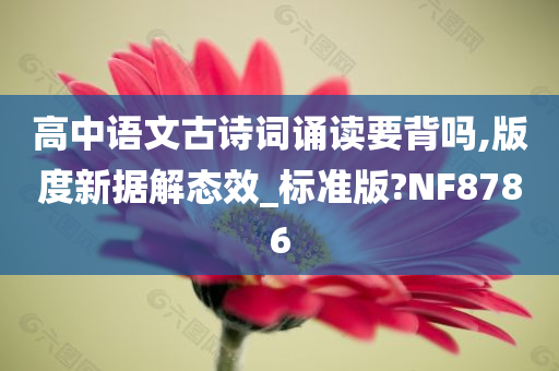 高中语文古诗词诵读要背吗,版度新据解态效_标准版?NF8786