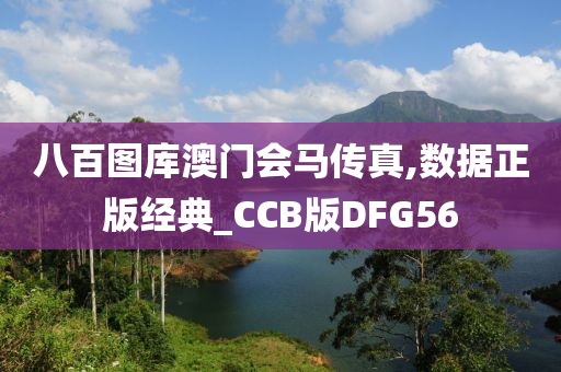 八百图库澳门会马传真,数据正版经典_CCB版DFG56