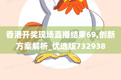 香港开奖现场直播结果69,创新方案解析_优选版732938