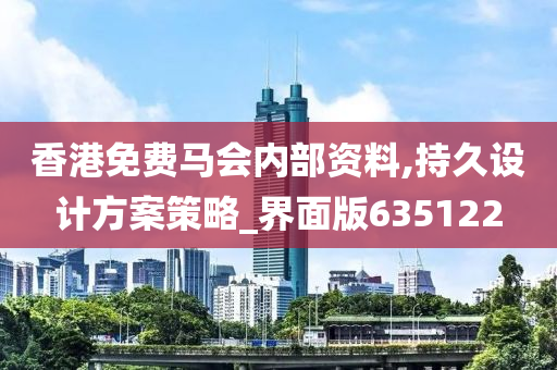 香港免费马会内部资料,持久设计方案策略_界面版635122