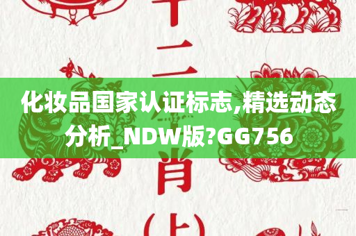 化妆品国家认证标志,精选动态分析_NDW版?GG756