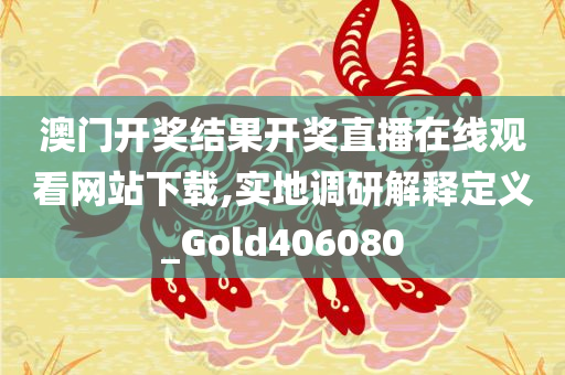 澳门开奖结果开奖直播在线观看网站下载,实地调研解释定义_Gold406080