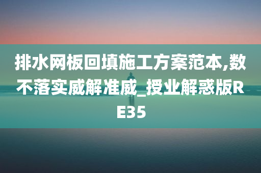 排水网板回填施工方案范本,数不落实威解准威_授业解惑版RE35