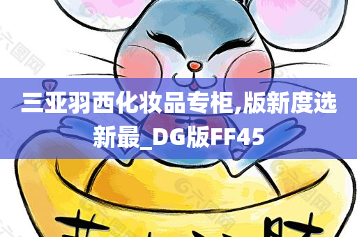 三亚羽西化妆品专柜,版新度选新最_DG版FF45