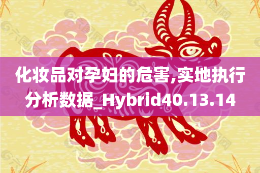 化妆品对孕妇的危害,实地执行分析数据_Hybrid40.13.14