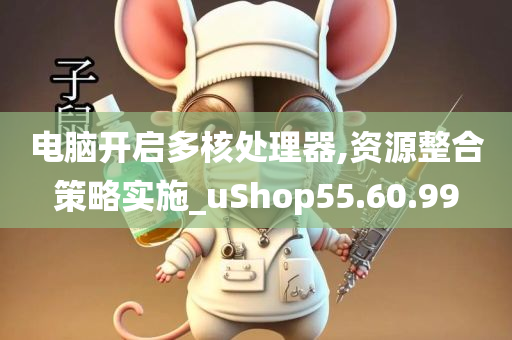 电脑开启多核处理器,资源整合策略实施_uShop55.60.99