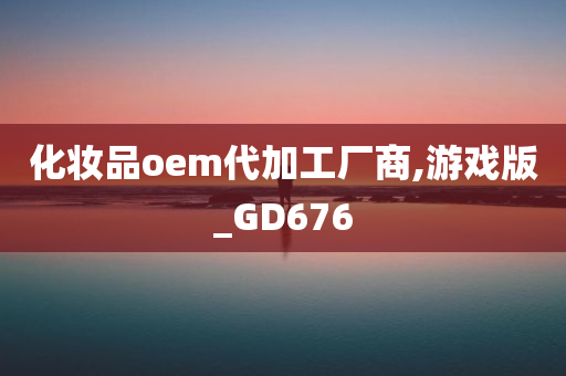 化妆品oem代加工厂商,游戏版_GD676