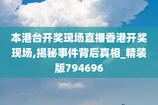 本港台开奖现场直播香港开奖现场,揭秘事件背后真相_精装版794696