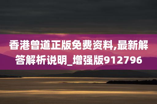 香港曾道正版免费资料,最新解答解析说明_增强版912796