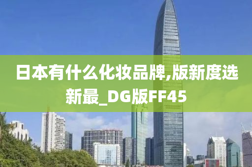 日本有什么化妆品牌,版新度选新最_DG版FF45