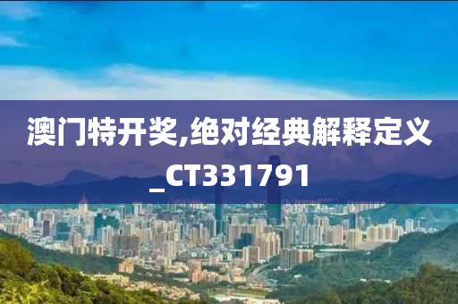 澳门特开奖,绝对经典解释定义_CT331791