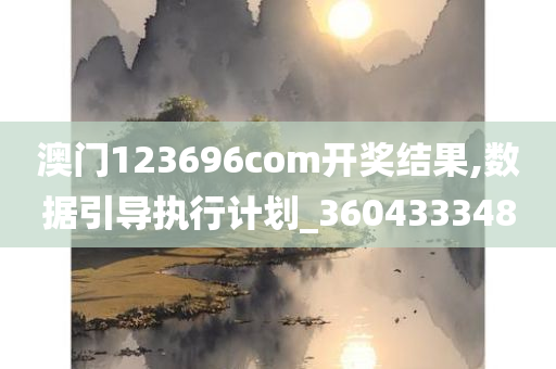 澳门123696com开奖结果,数据引导执行计划_360433348