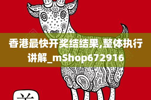 香港最快开奖结结果,整体执行讲解_mShop672916