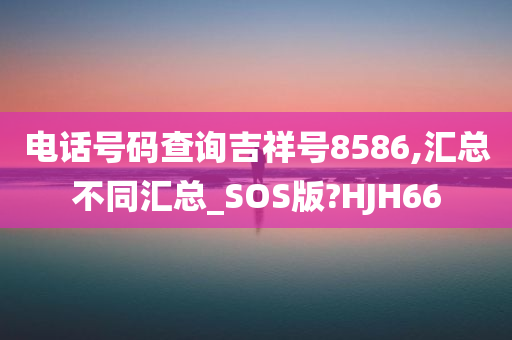 电话号码查询吉祥号8586,汇总不同汇总_SOS版?HJH66