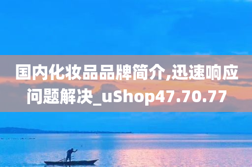 国内化妆品品牌简介,迅速响应问题解决_uShop47.70.77