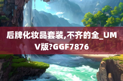 后牌化妆品套装,不齐的全_UMV版?GGF7876