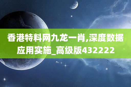 香港特料网九龙一肖,深度数据应用实施_高级版432222